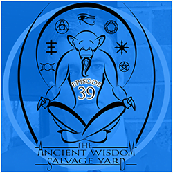 The Ancient Wisdom Salvage Yard Podcast Episode 39